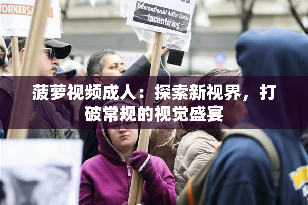 菠萝视频成人：探索新视界，打破常规的视觉盛宴