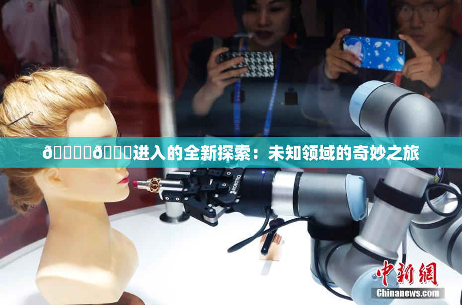 🔞‌🍌进入的全新探索：未知领域的奇妙之旅