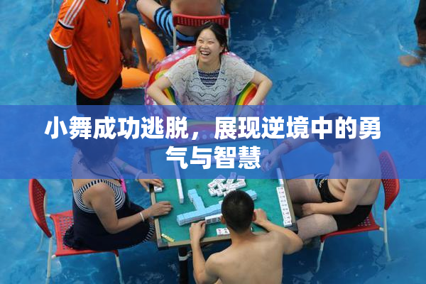 小舞成功逃脱，展现逆境中的勇气与智慧