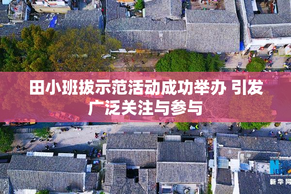 田小班拔示范活动成功举办 引发广泛关注与参与