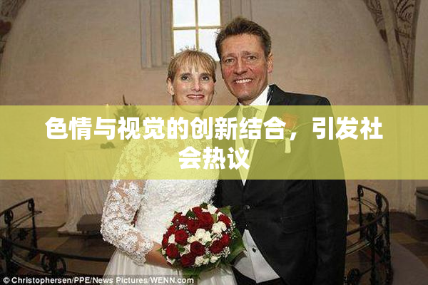 色情与视觉的创新结合，引发社会热议