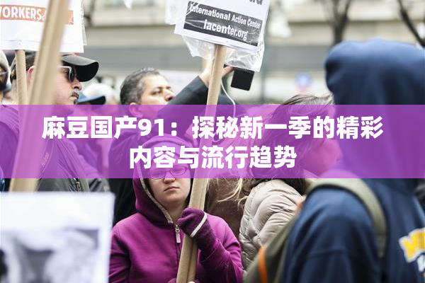 麻豆国产91：探秘新一季的精彩内容与流行趋势
