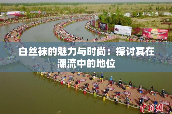 白丝袜的魅力与时尚：探讨其在潮流中的地位