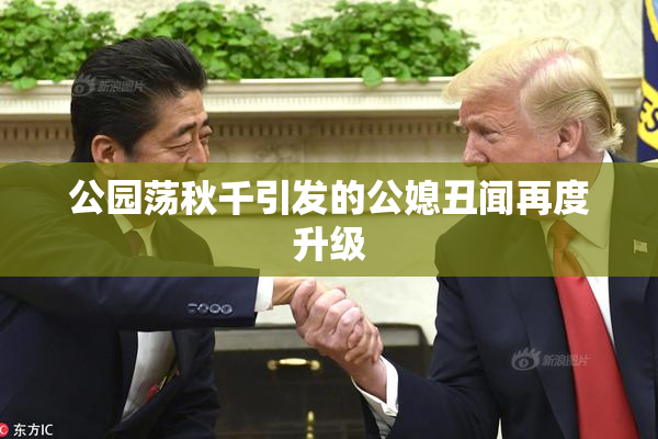 公园荡秋千引发的公媳丑闻再度升级