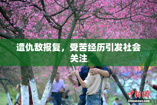 遭仇敌报复，受苦经历引发社会关注