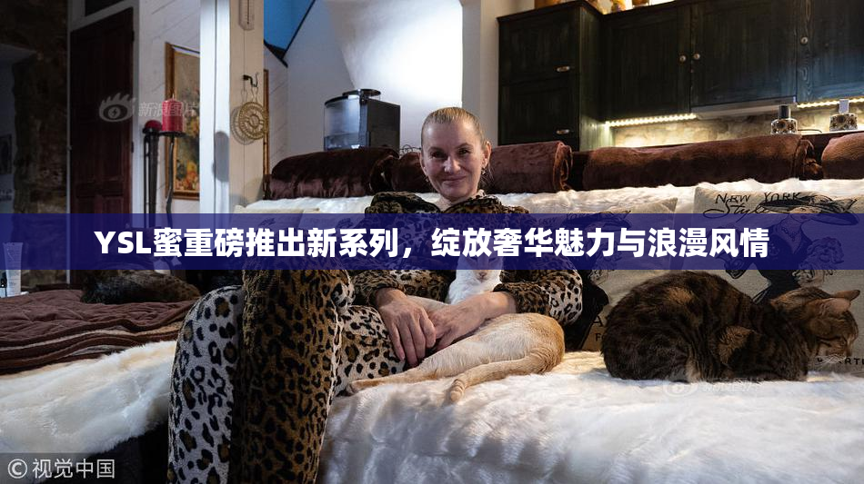 YSL蜜重磅推出新系列，绽放奢华魅力与浪漫风情