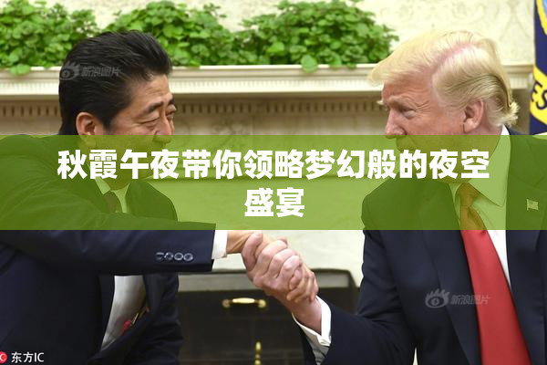 秋霞午夜带你领略梦幻般的夜空盛宴