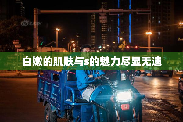 白嫩的肌肤与s的魅力尽显无遗
