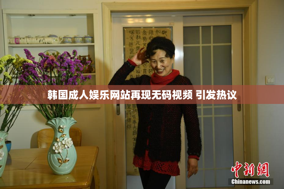 韩国成人娱乐网站再现无码视频 引发热议