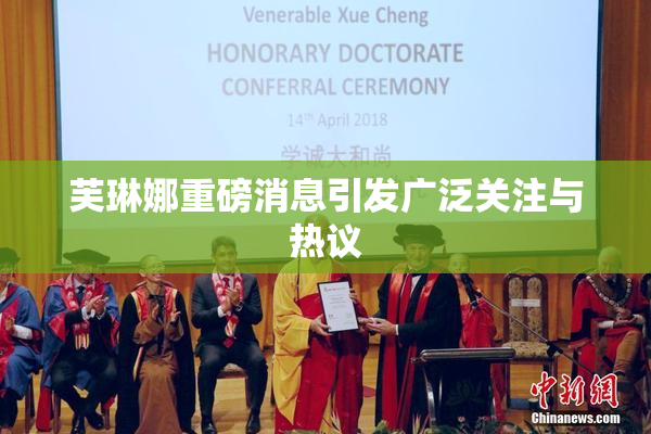 芙琳娜重磅消息引发广泛关注与热议