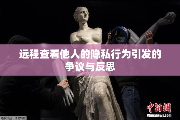 远程查看他人的隐私行为引发的争议与反思