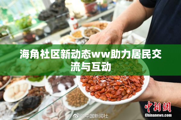 海角社区新动态ww助力居民交流与互动