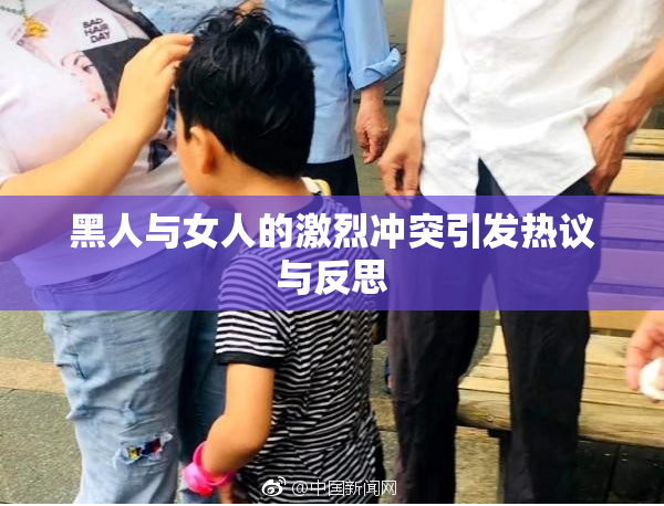 黑人与女人的激烈冲突引发热议与反思
