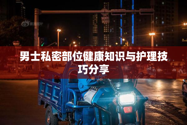 男士私密部位健康知识与护理技巧分享