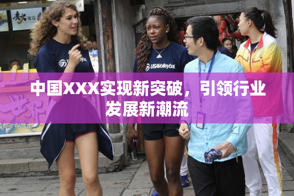 中国XXX实现新突破，引领行业发展新潮流