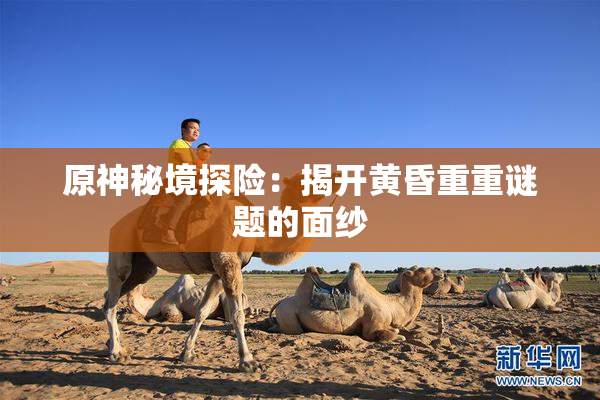 原神秘境探险：揭开黄昏重重谜题的面纱