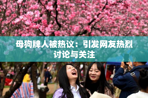 母狗牌人被热议：引发网友热烈讨论与关注