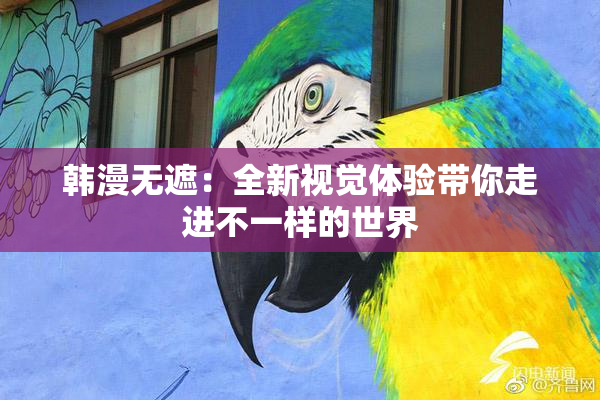 韩漫无遮：全新视觉体验带你走进不一样的世界