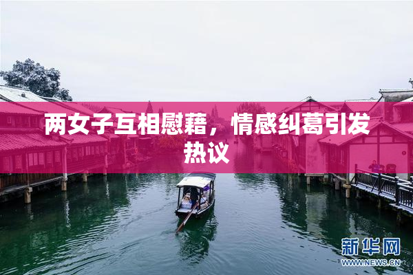 两女子互相慰藉，情感纠葛引发热议