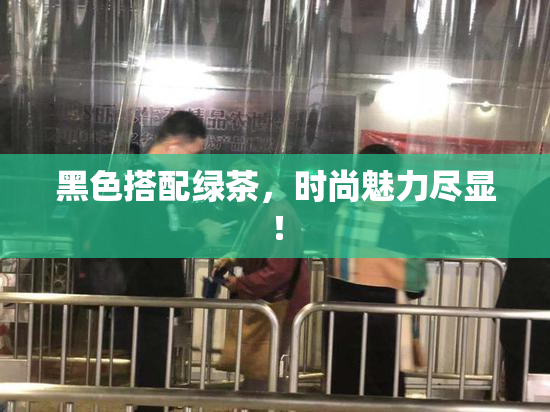 黑色搭配绿茶，时尚魅力尽显！