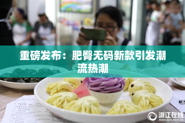 重磅发布：肥臀无码新款引发潮流热潮