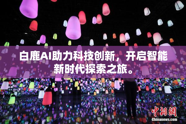白鹿AI助力科技创新，开启智能新时代探索之旅。