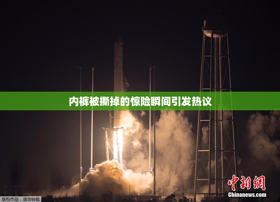 内裤被撕掉的惊险瞬间引发热议