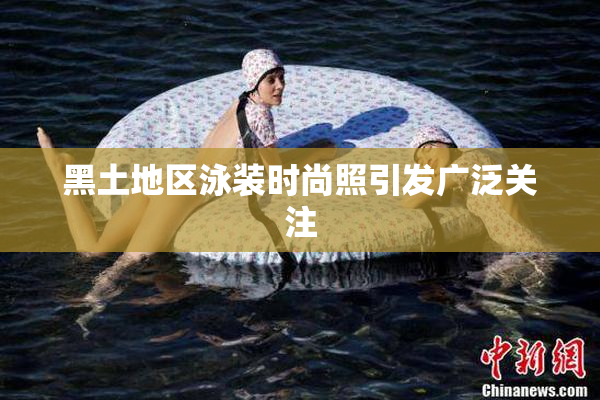 黑土地区泳装时尚照引发广泛关注