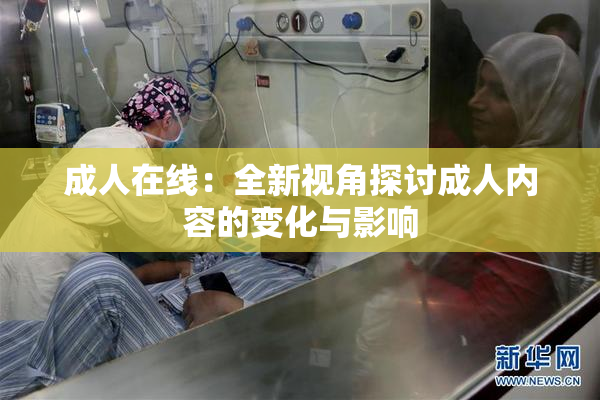 成人在线：全新视角探讨成人内容的变化与影响