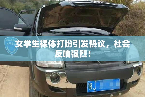 女学生裸体打扮引发热议，社会反响强烈！