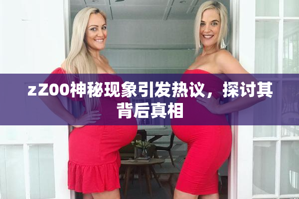 zZ00神秘现象引发热议，探讨其背后真相