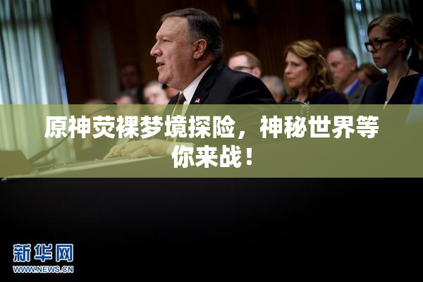原神荧裸梦境探险，神秘世界等你来战！