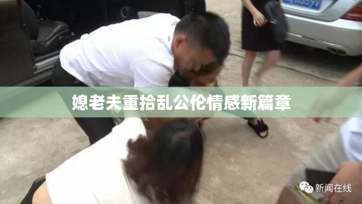 媳老夫重拾乱公伦情感新篇章