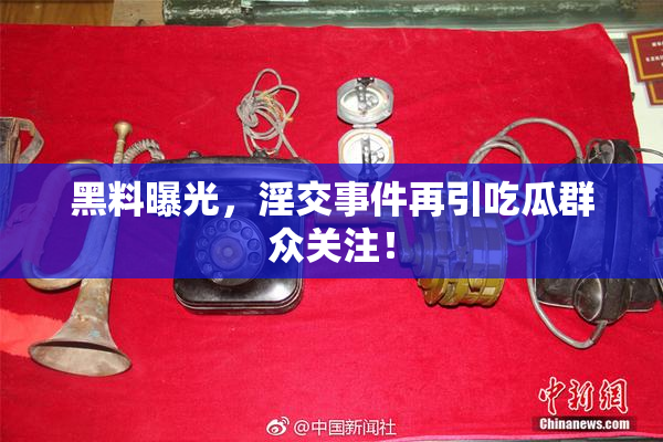 黑料曝光，淫交事件再引吃瓜群众关注！