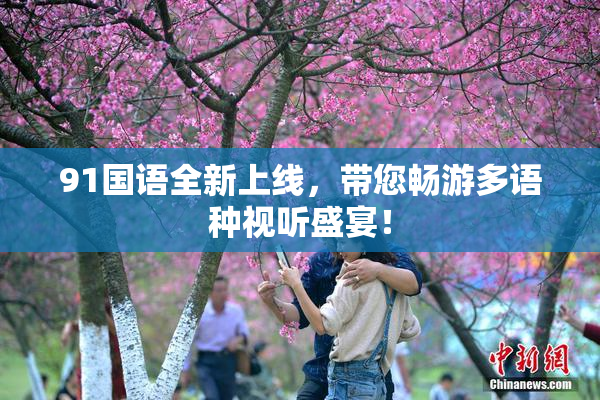 91国语全新上线，带您畅游多语种视听盛宴！