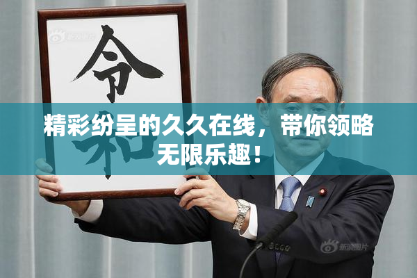 精彩纷呈的久久在线，带你领略无限乐趣！