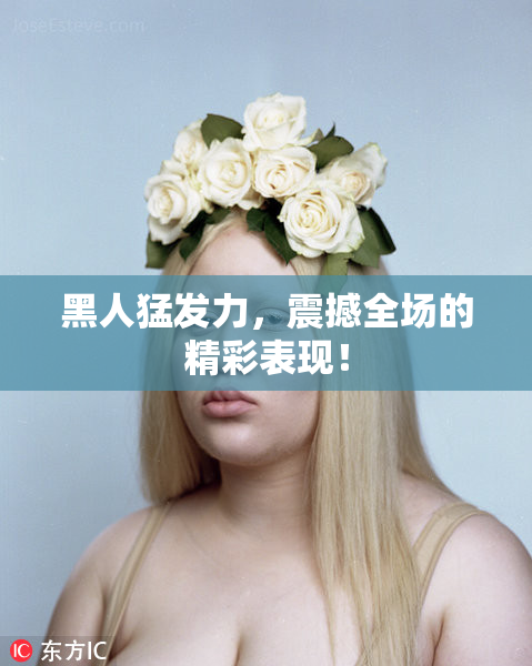 黑人猛发力，震撼全场的精彩表现！