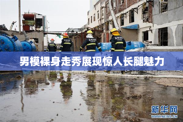 男模裸身走秀展现惊人长腿魅力