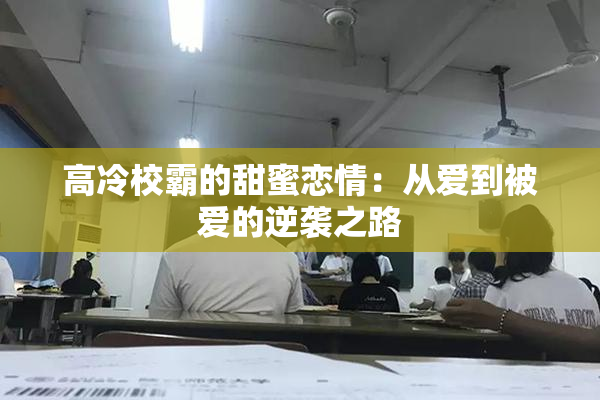 高冷校霸的甜蜜恋情：从爱到被爱的逆袭之路