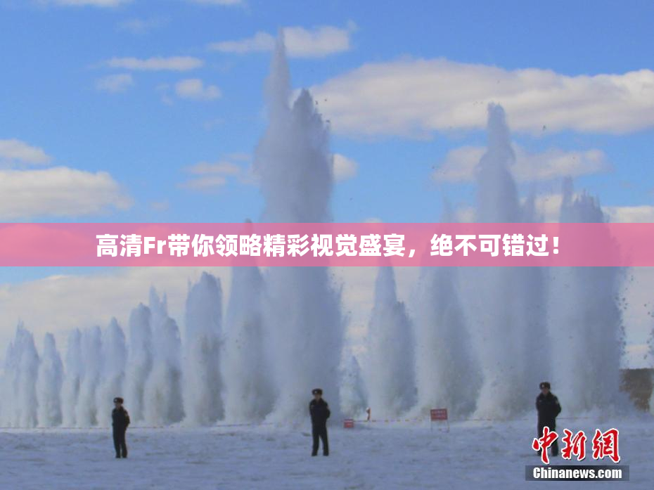 高清Fr带你领略精彩视觉盛宴，绝不可错过！