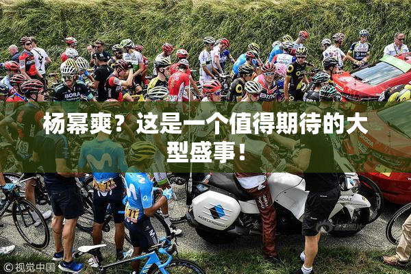 杨幂爽？这是一个值得期待的大型盛事！