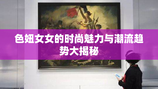 色妞女女的时尚魅力与潮流趋势大揭秘