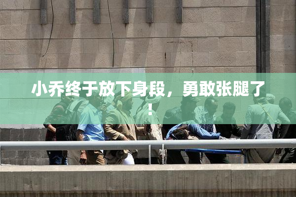 小乔终于放下身段，勇敢张腿了！