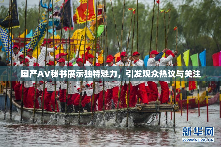 国产AV秘书展示独特魅力，引发观众热议与关注