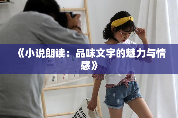 《小说朗读：品味文字的魅力与情感》