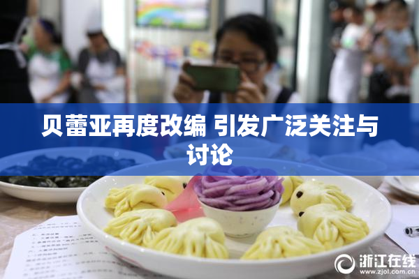 贝蕾亚再度改编 引发广泛关注与讨论