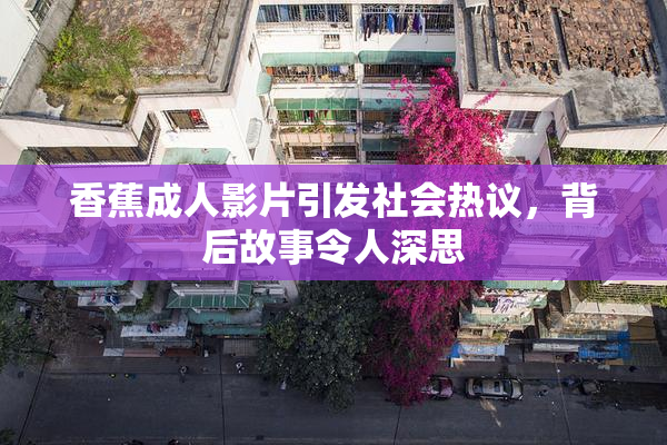 香蕉成人影片引发社会热议，背后故事令人深思