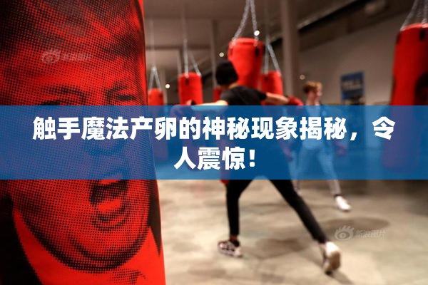 触手魔法产卵的神秘现象揭秘，令人震惊！