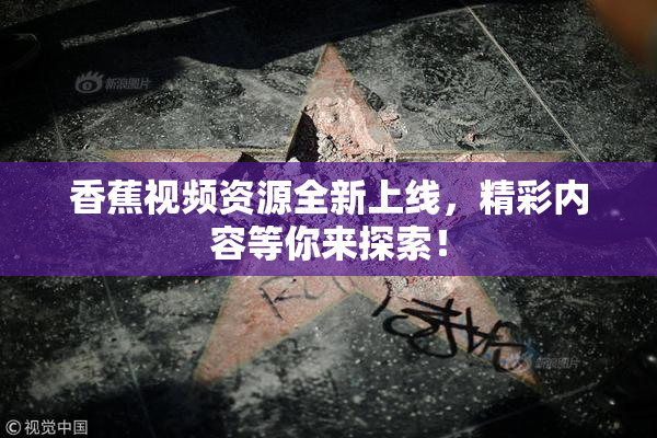 香蕉视频资源全新上线，精彩内容等你来探索！