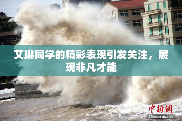艾琳同学的精彩表现引发关注，展现非凡才能